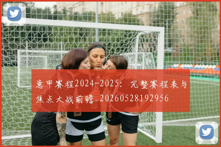 意甲赛程2024-2025:完整赛程表与焦点大战前瞻_20260528192956