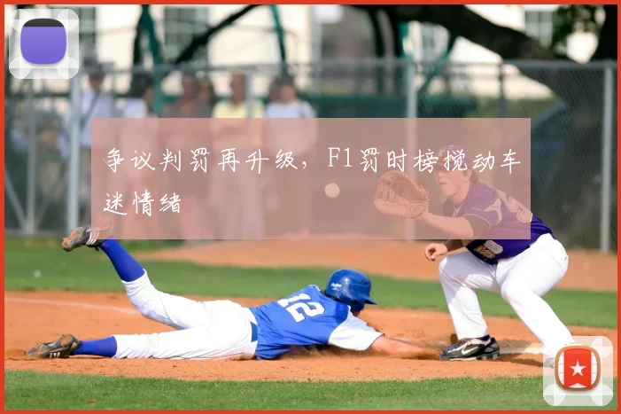 争议判罚再升级,F1罚时榜搅动车迷情绪