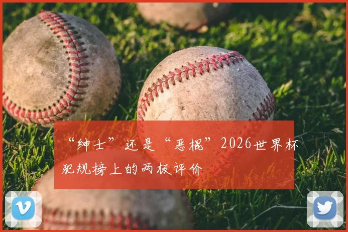 “绅士”还是“恶棍”2026世界杯犯规榜上的两极评价