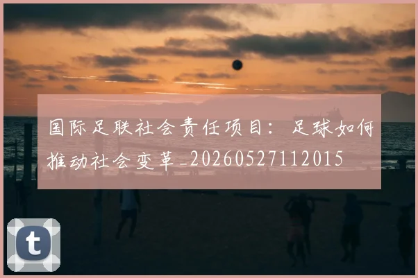 国际足联社会责任项目:足球如何推动社会变革_20260527112015