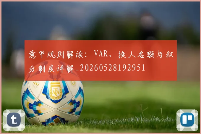 意甲规则解读:VAR、换人名额与积分制度详解_20260528192951
