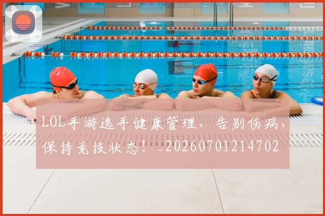 LOL手游选手健康管理,告别伤病,保持竞技状态!_20260701214702