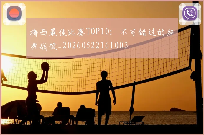 梅西最佳比赛TOP10:不可错过的经典战役_20260522161003