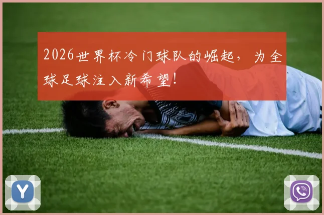 2026世界杯冷门球队的崛起,为全球足球注入新希望!