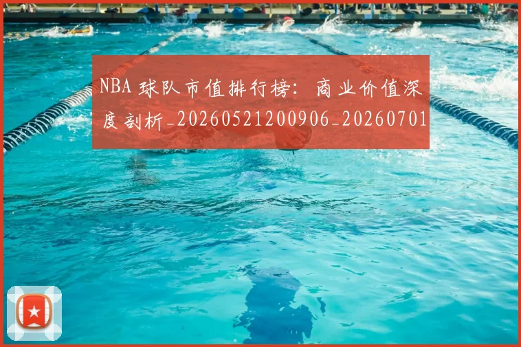 NBA 球队市值排行榜:商业价值深度剖析_20260521200906_20260701215028