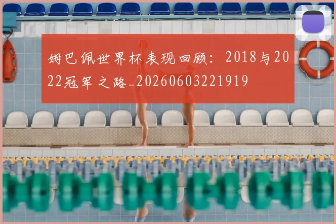 姆巴佩世界杯表现回顾:2018与2022冠军之路_20260603221919