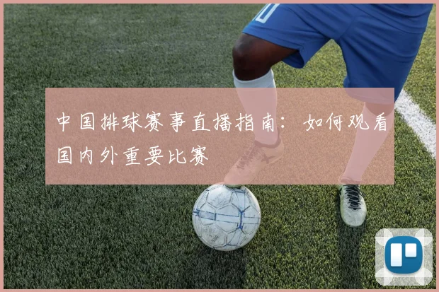 中国排球赛事直播指南:如何观看国内外重要比赛