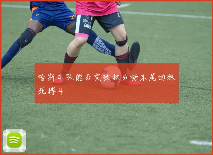 哈斯车队能否突破积分榜末尾的殊死搏斗