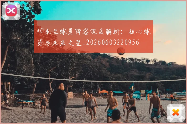 AC米兰球员阵容深度解析:核心球员与未来之星_20260603220956