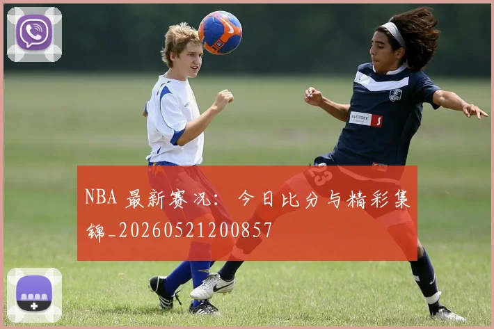 NBA 最新赛况:今日比分与精彩集锦_20260521200857