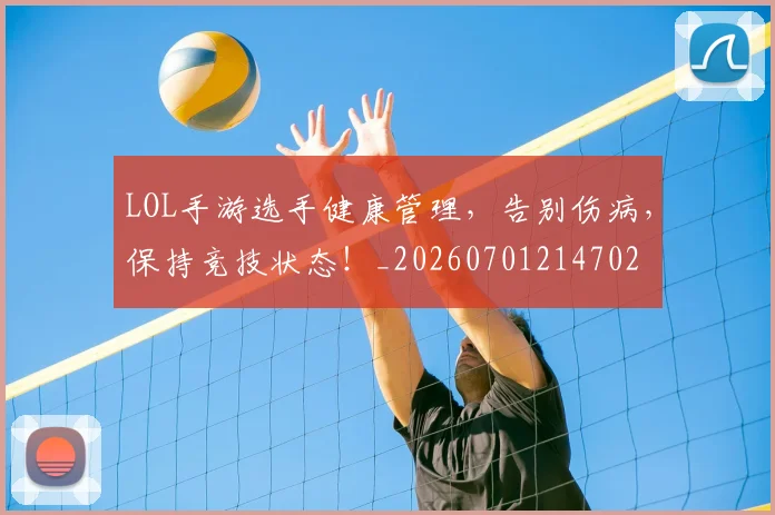 LOL手游选手健康管理,告别伤病,保持竞技状态!_20260701214702