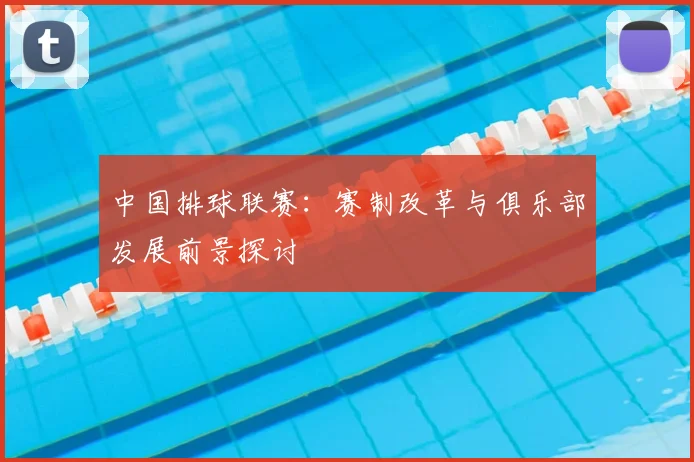中国排球联赛:赛制改革与俱乐部发展前景探讨