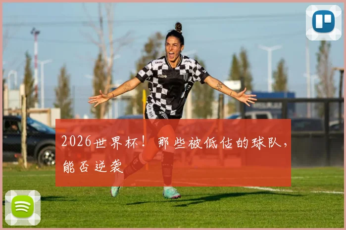 2026世界杯!那些被低估的球队,能否逆袭