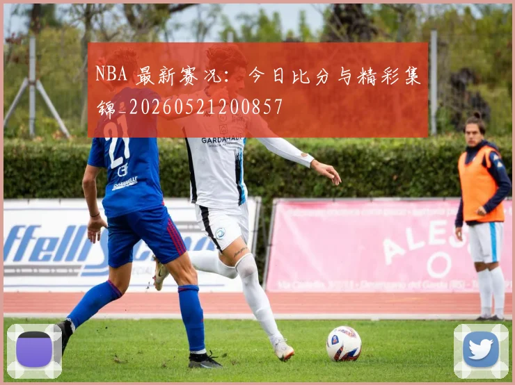 NBA 最新赛况:今日比分与精彩集锦_20260521200857