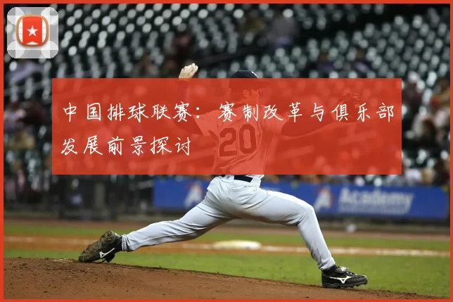 中国排球联赛:赛制改革与俱乐部发展前景探讨