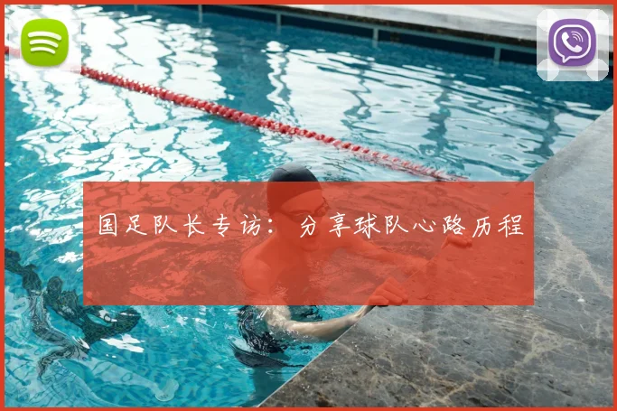 国足队长专访:分享球队心路历程