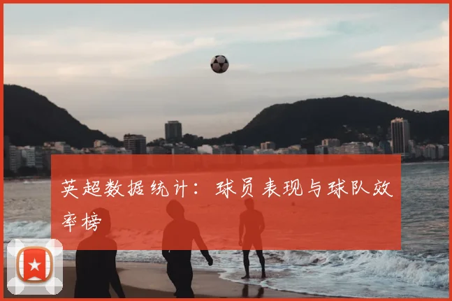 英超数据统计：球员表现与球队效率榜