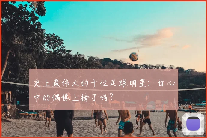 史上最伟大的十位足球明星：你心中的偶像上榜了吗？
