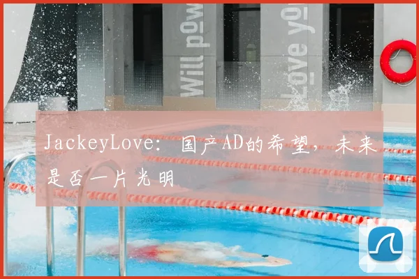 JackeyLove:国产AD的希望,未来是否一片光明