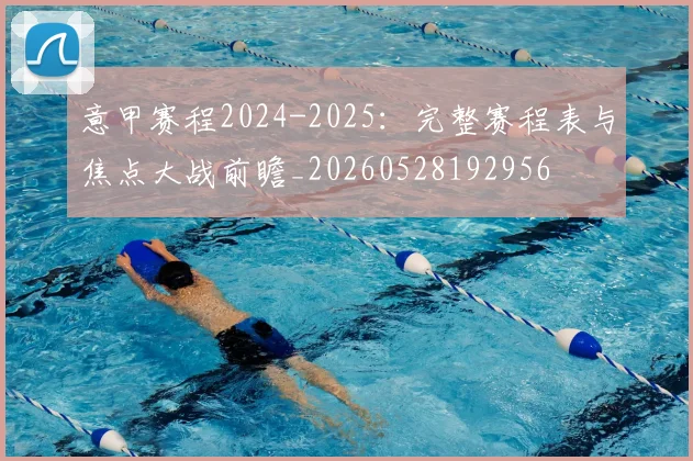意甲赛程2024-2025:完整赛程表与焦点大战前瞻_20260528192956