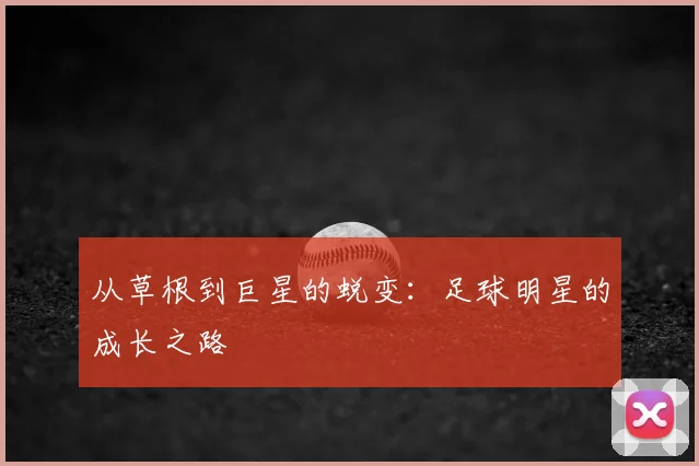 从草根到巨星的蜕变:足球明星的成长之路