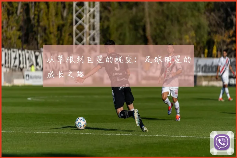 从草根到巨星的蜕变:足球明星的成长之路