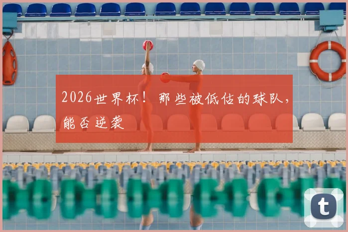 2026世界杯！那些被低估的球队，能否逆袭