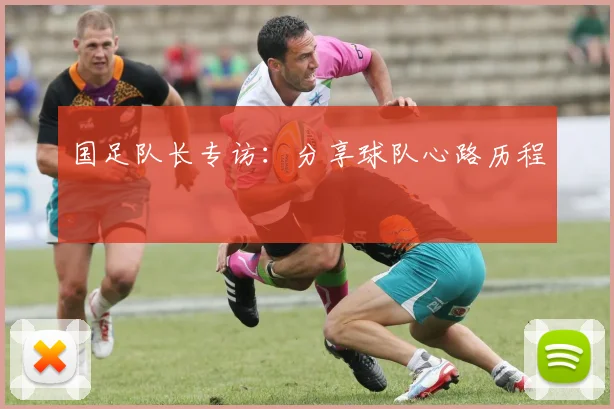 国足队长专访:分享球队心路历程