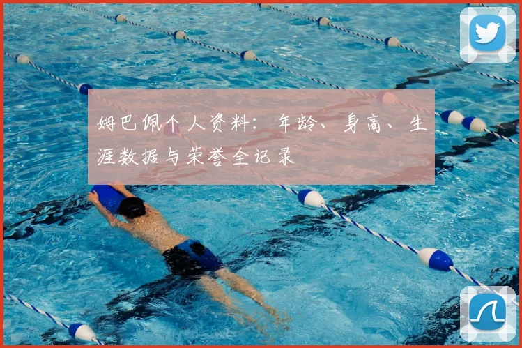 姆巴佩个人资料：年龄、身高、生涯数据与荣誉全记录