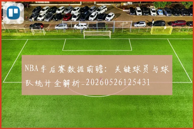 NBA季后赛数据前瞻:关键球员与球队统计全解析_20260526125431