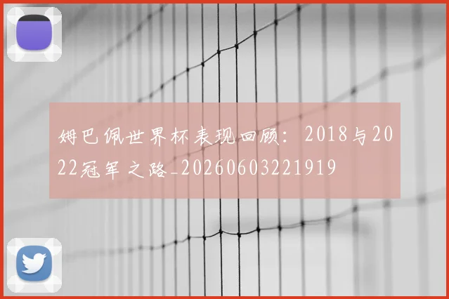 姆巴佩世界杯表现回顾:2018与2022冠军之路_20260603221919
